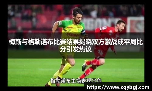 梅斯与格勒诺布比赛结果揭晓双方激战成平局比分引发热议